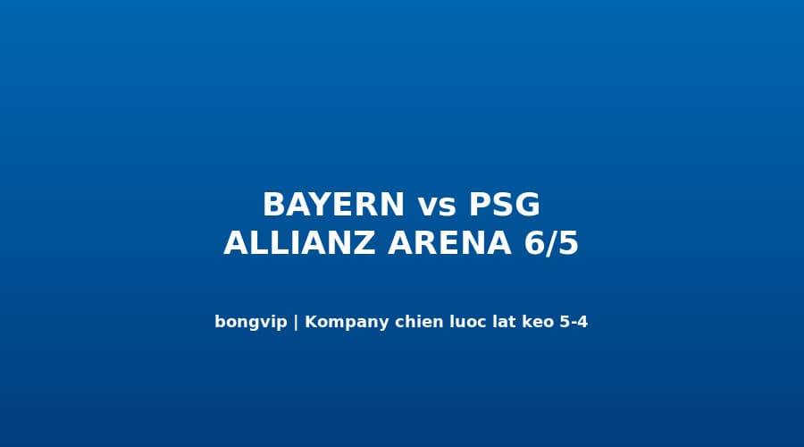 Kompany Cần Gì Để Lật PSG 5-4 Tại Allianz Arena Ngày 6/5?