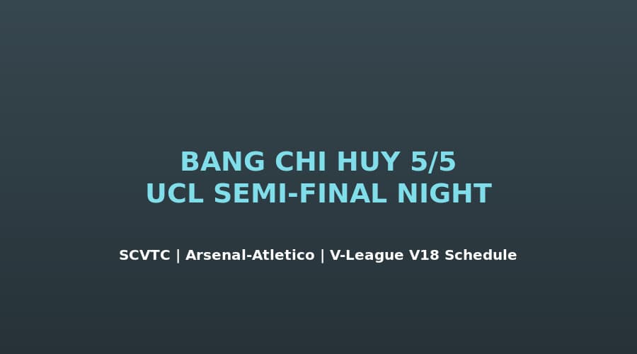 Bảng Chỉ Huy Tối 5/5: Arsenal-Atlético Đêm Nay + V-League Vòng 18 Lịch Cuối Tuần