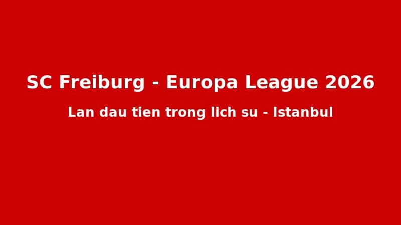 SC Freiburg Và Hành Trình Cổ Tích Đến Chung Kết Europa League 2026: 44 Năm Chờ Đợi Của Một CLB Nhỏ Nước Đức