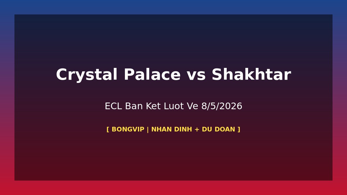 Crystal Palace vs Shakhtar Donetsk ECL ban ket luot ve 8/5/2026