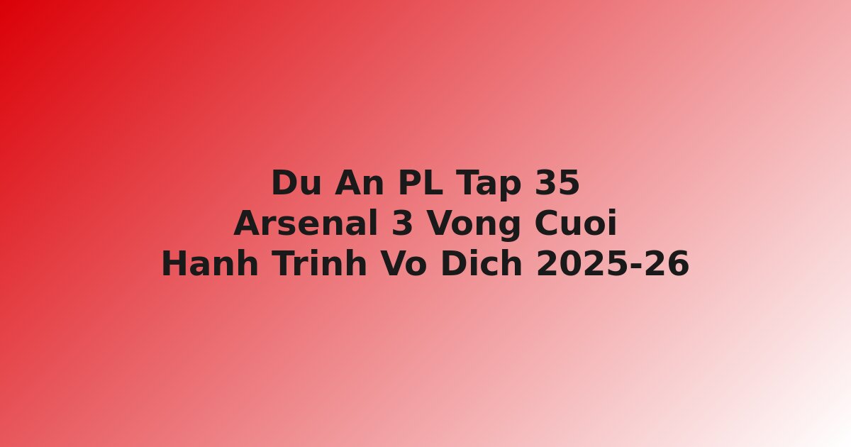 Arsenal hành trình dự án Premier League 2025-26 ba vòng cuối chinh phục vô địch